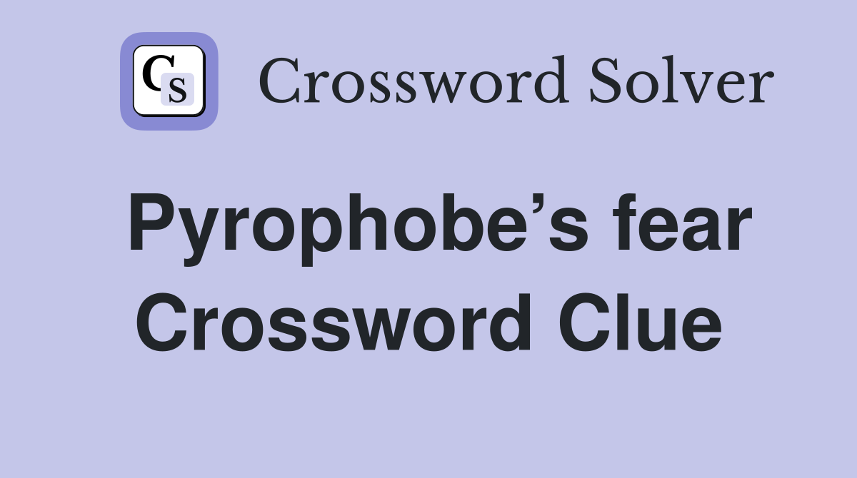 Pyrophobe’s fear Crossword Clue