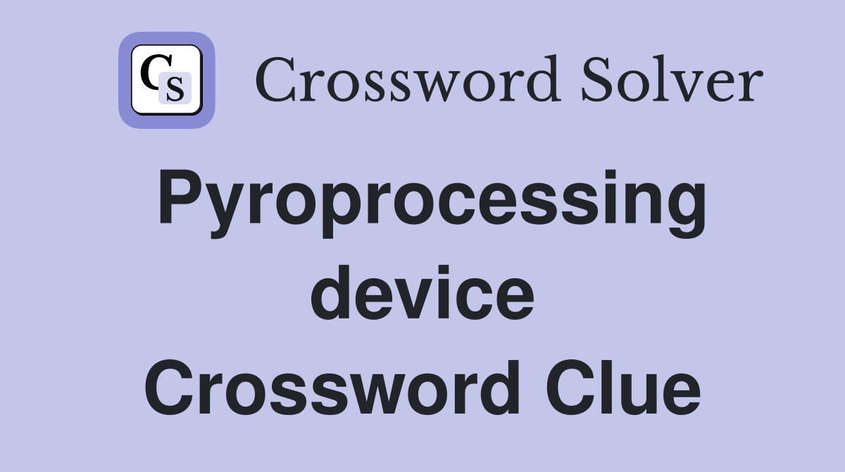 Pyroprocessing device Crossword Clue