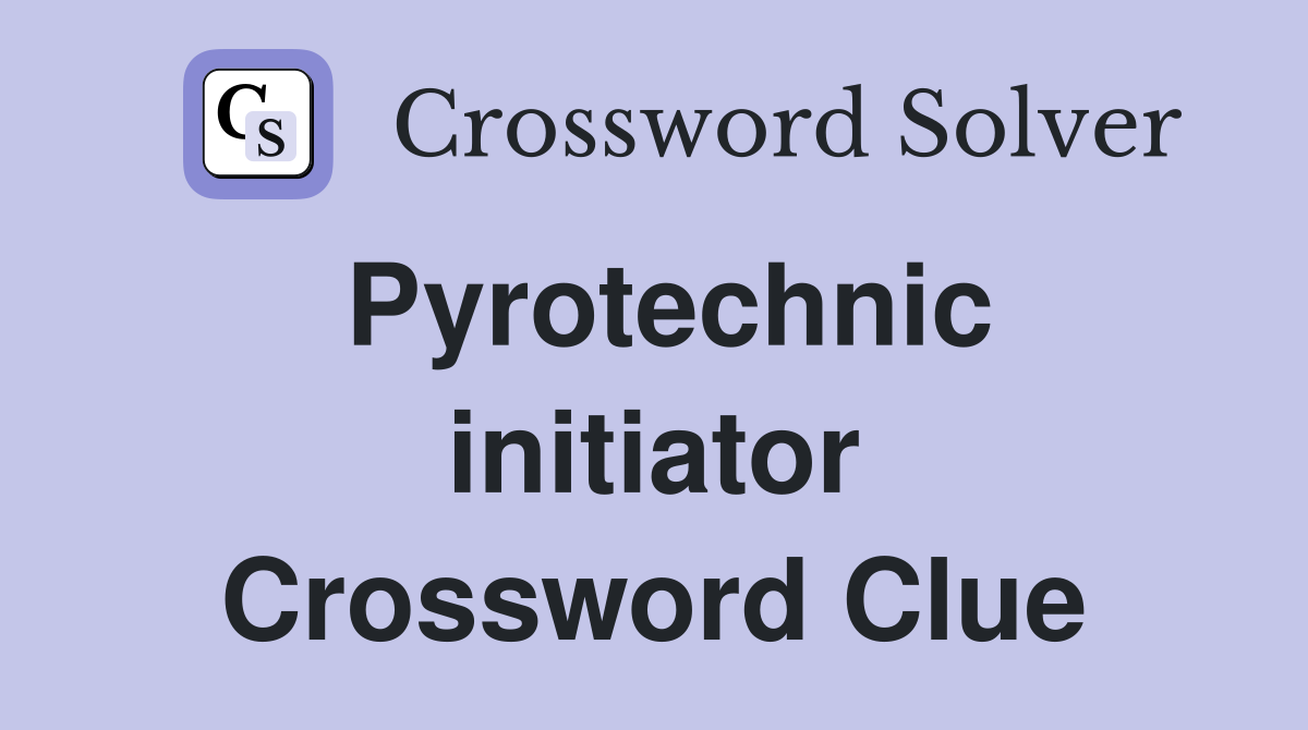 Pyrotechnic initiator Crossword Clue