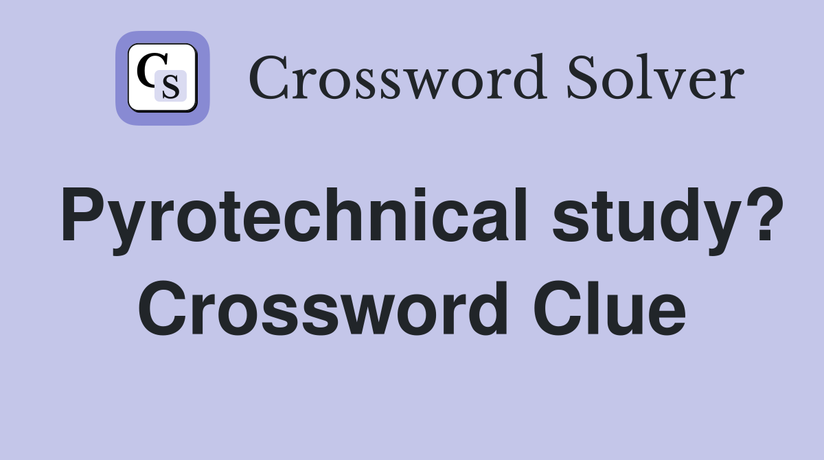 Pyrotechnical study? Crossword Clue