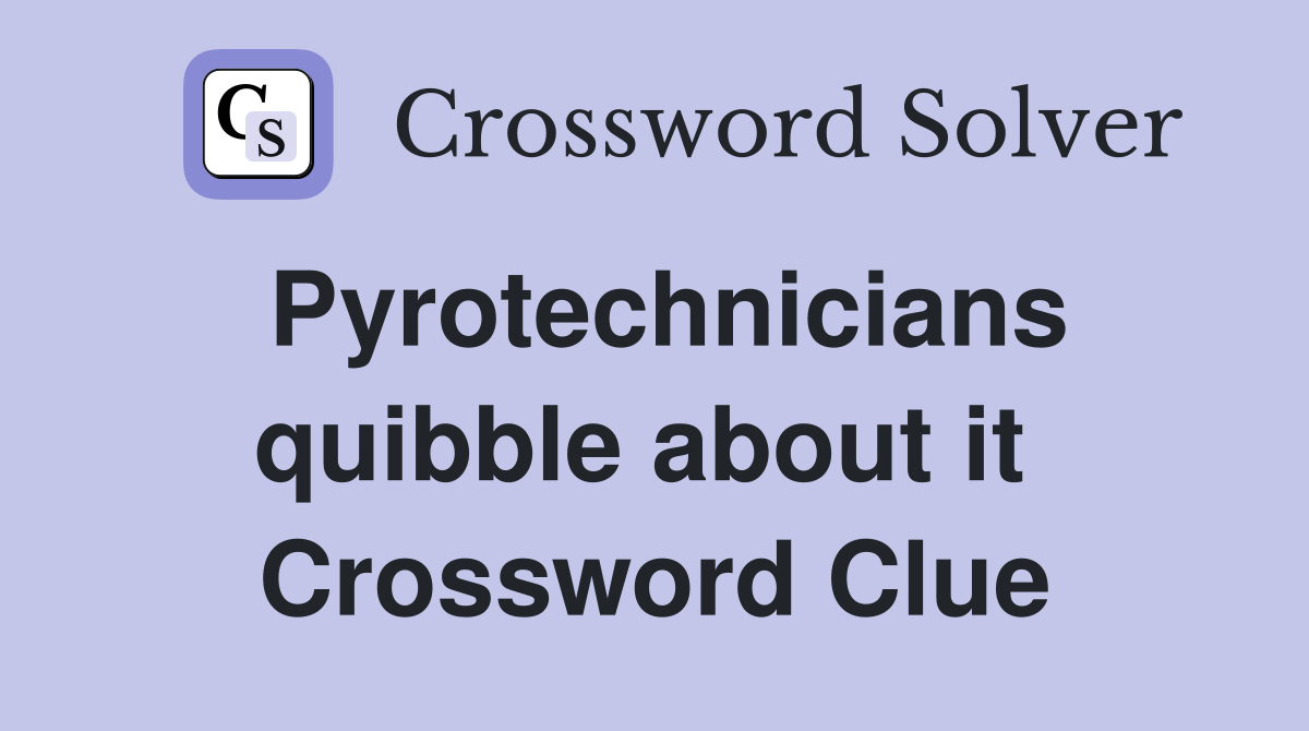 Pyrotechnicians quibble about it  Crossword Clue