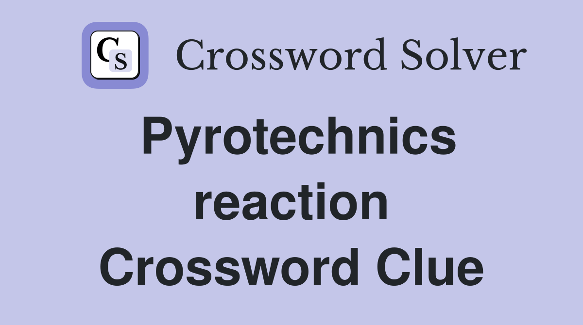 Pyrotechnics reaction Crossword Clue