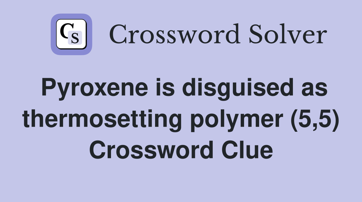 Pyroxene is disguised as thermosetting polymer (5,5) Crossword Clue