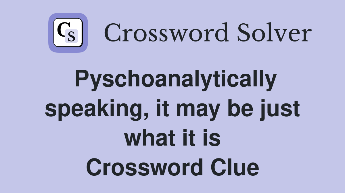 Pyschoanalytically speaking, it may be just what it is Crossword Clue