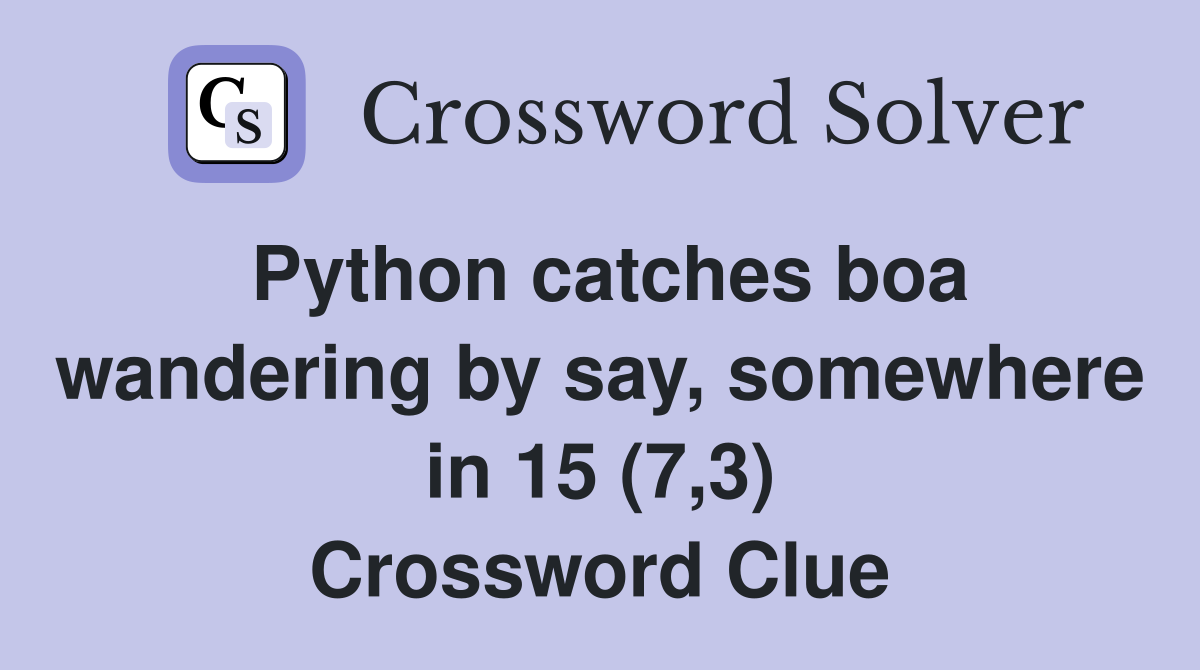 Python catches boa wandering by say, somewhere in 15 (7,3) Crossword Clue