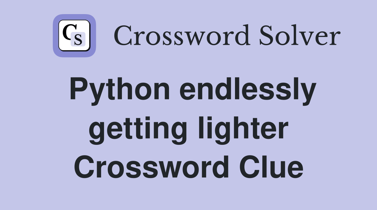 Python endlessly getting lighter Crossword Clue