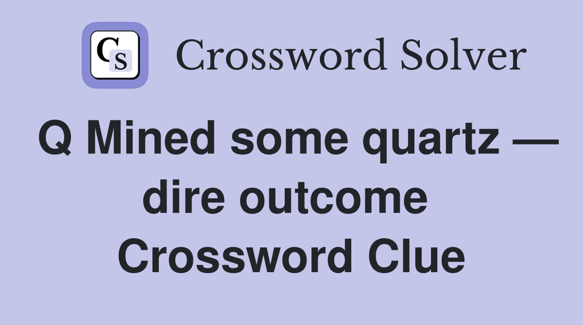 Q Mined some quartz — dire outcome  Crossword Clue