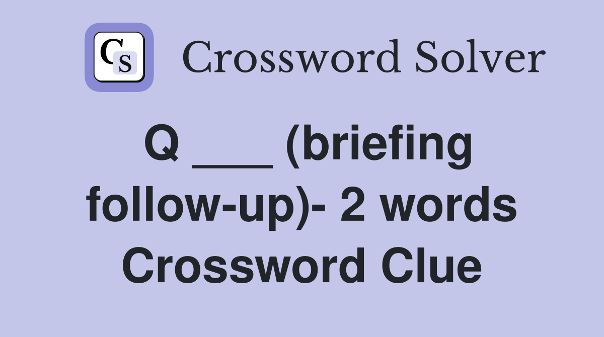 Q ___ (briefing follow-up)- 2 words Crossword Clue