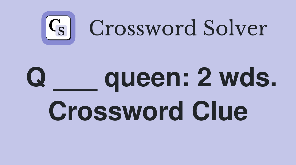 Q ___ queen: 2 wds. Crossword Clue