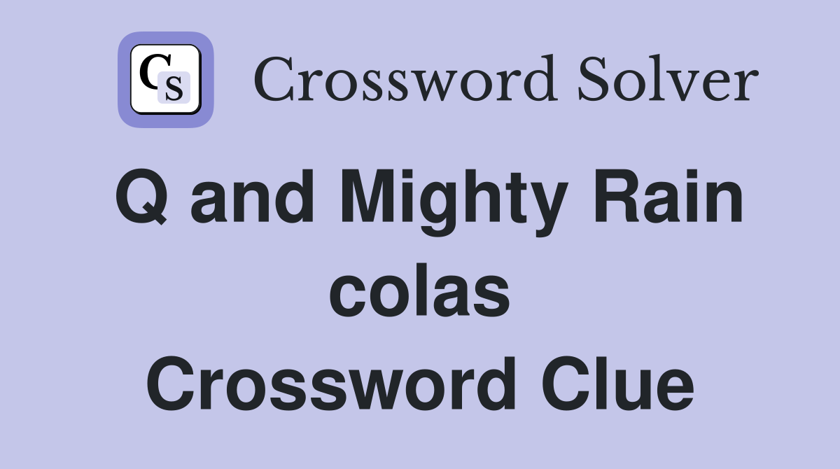 Q and Mighty Rain colas Crossword Clue