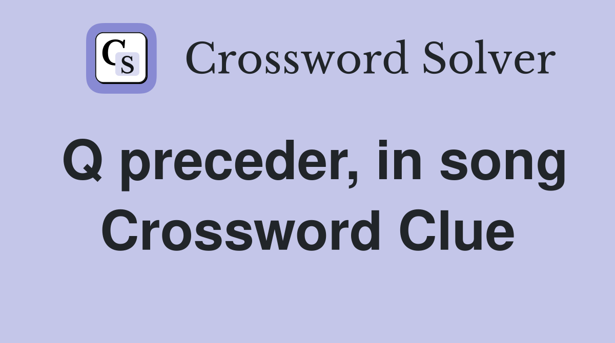 Q preceder, in song Crossword Clue