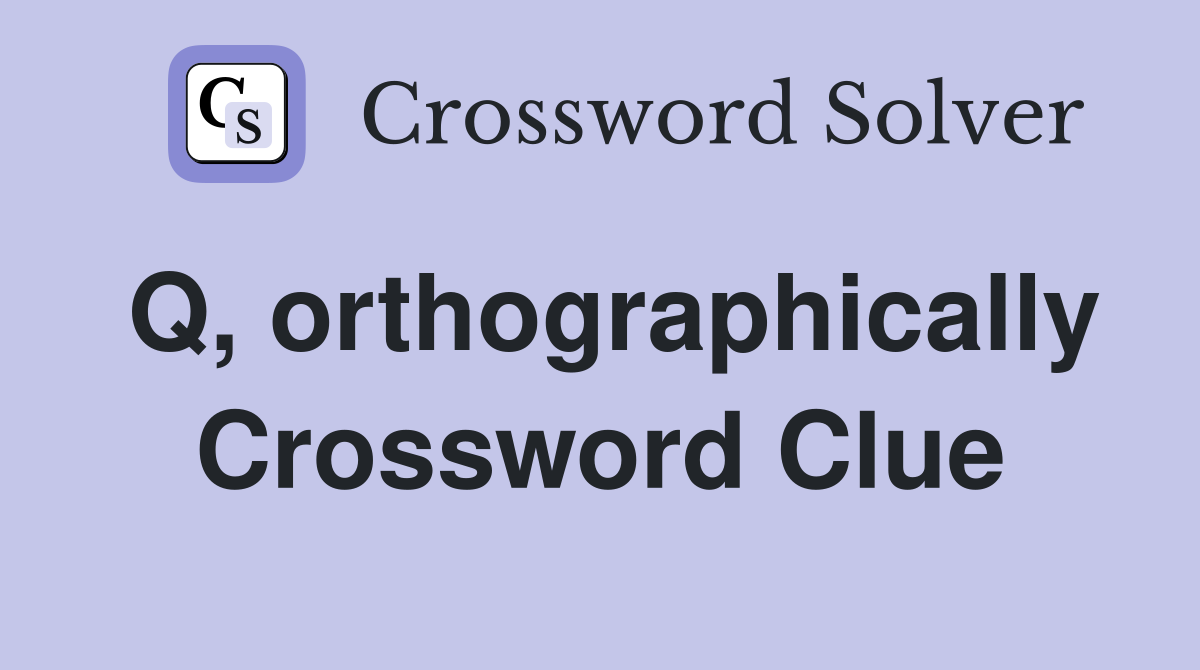 Q, orthographically Crossword Clue