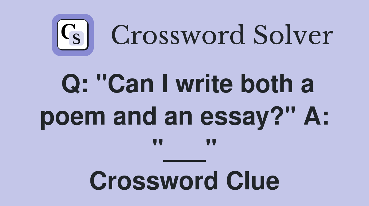 Q: "Can I write both a poem and an essay?" A: "___" Crossword Clue