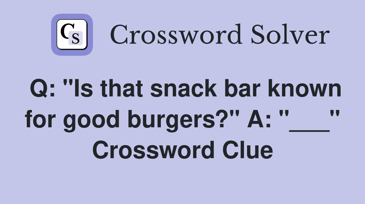 Q: "Is that snack bar known for good burgers?" A: "___" Crossword Clue