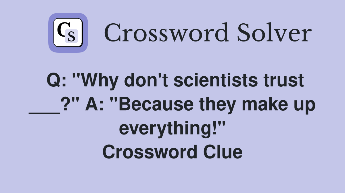 Q: "Why don't scientists trust ___?" A: "Because they make up everything!" Crossword Clue