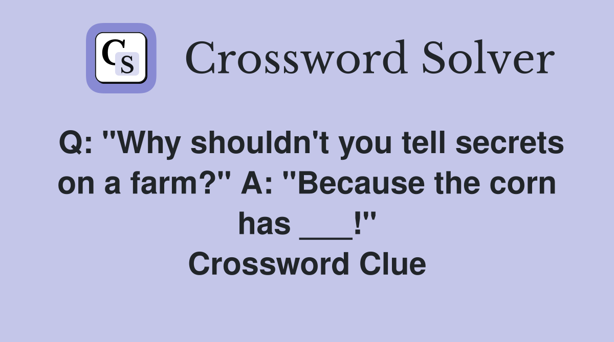 Q: "Why shouldn't you tell secrets on a farm?" A: "Because the corn has ___!" Crossword Clue