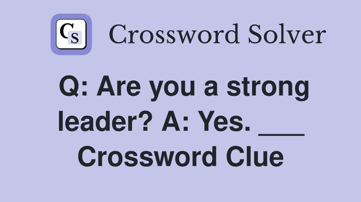 Q: Are you a strong leader? A: Yes. ___ Crossword Clue