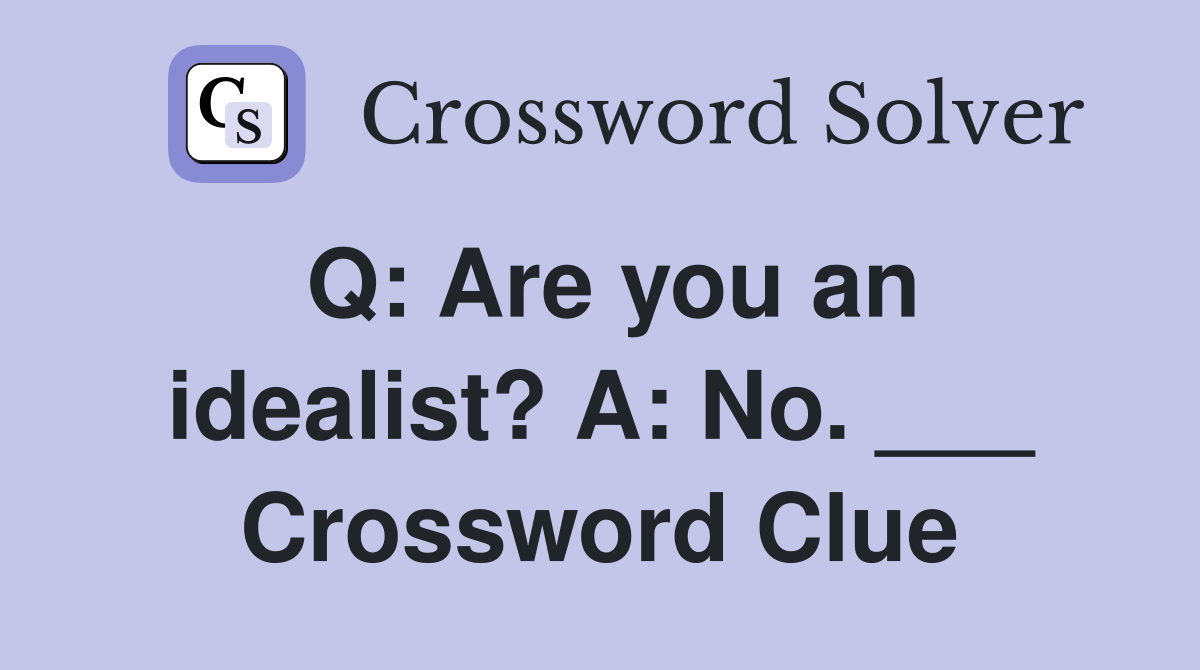 Q: Are you an idealist? A: No. ___ Crossword Clue