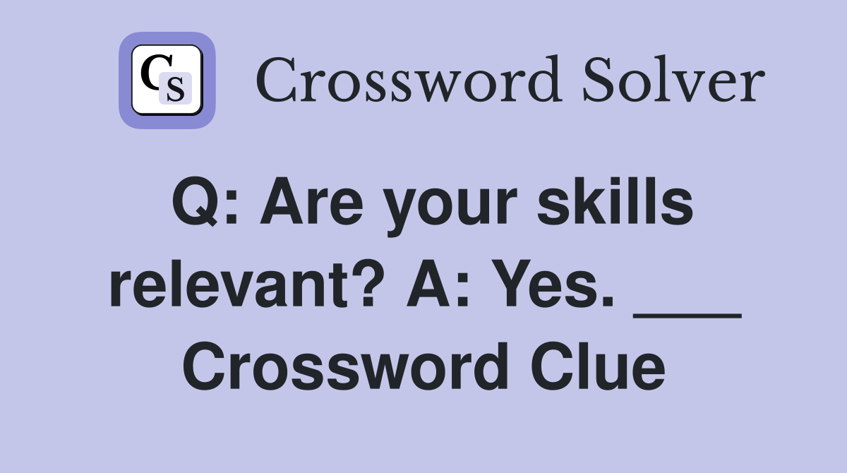 Q: Are your skills relevant? A: Yes. ___ Crossword Clue