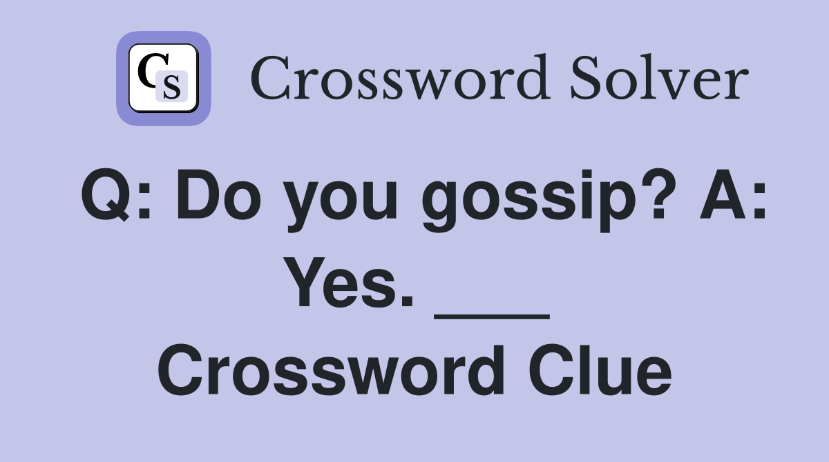 Q: Do you gossip? A: Yes. ___ Crossword Clue