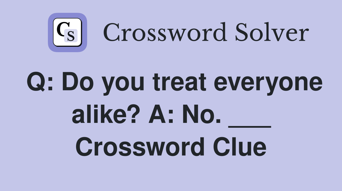 Q: Do you treat everyone alike? A: No. ___ Crossword Clue