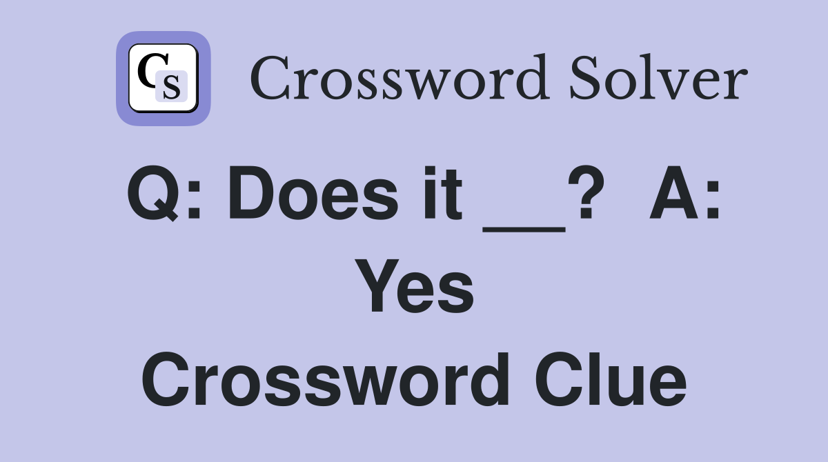 Q: Does it __?  A: Yes Crossword Clue