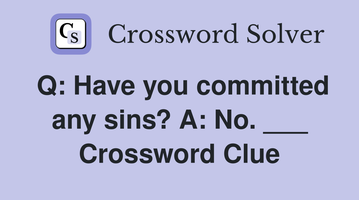 Q: Have you committed any sins? A: No. ___ Crossword Clue