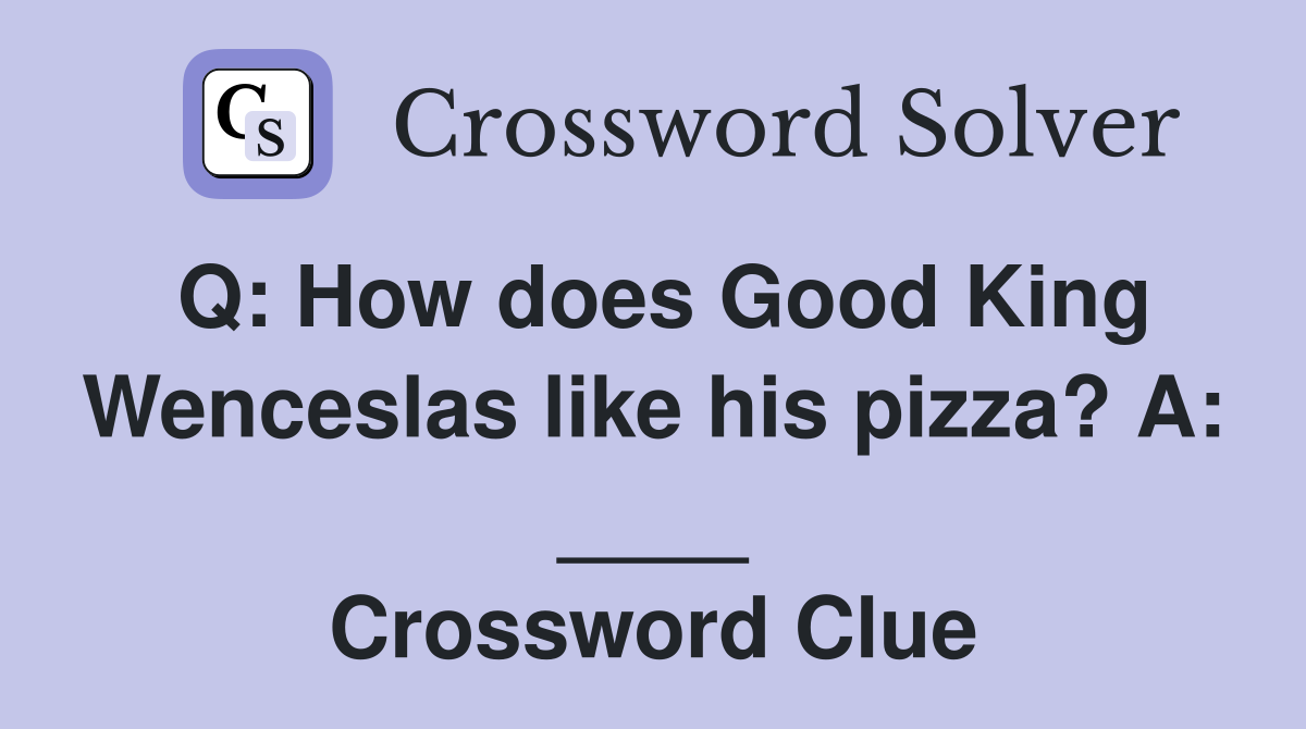 Q: How does Good King Wenceslas like his pizza? A: ____ Crossword Clue