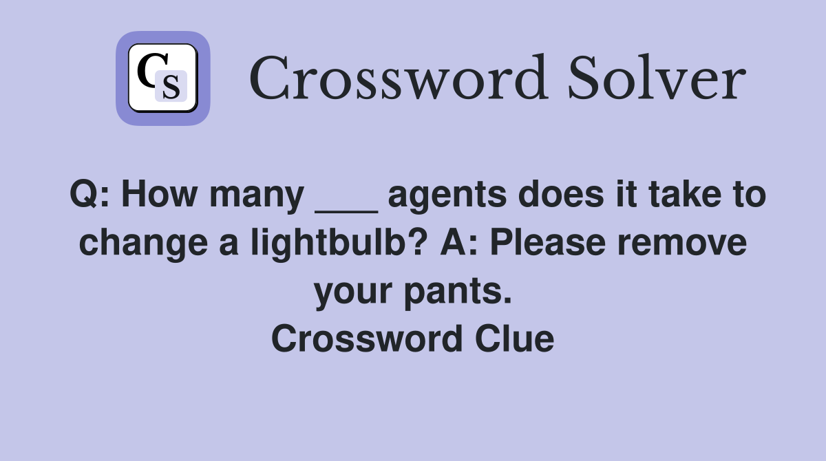 Q: How many ___ agents does it take to change a lightbulb? A: Please remove your pants. Crossword Clue