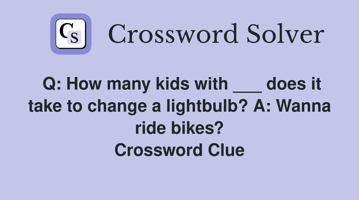 Q: How many kids with ___ does it take to change a lightbulb? A: Wanna ride bikes? Crossword Clue