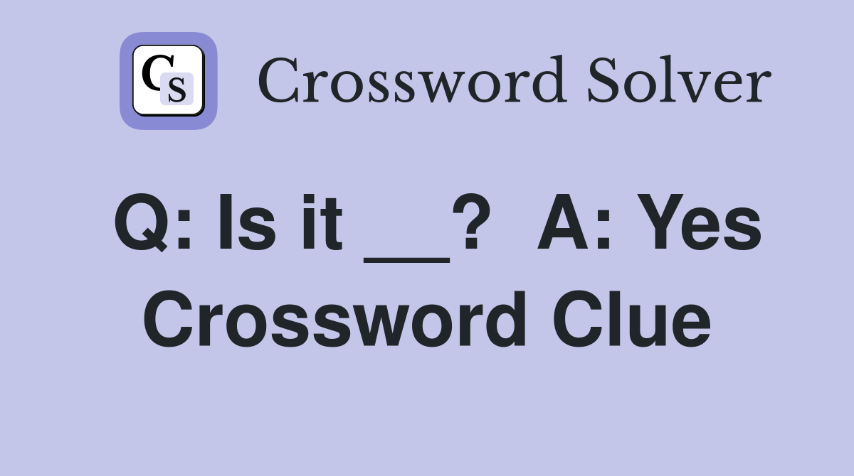 Q: Is it __?  A: Yes Crossword Clue