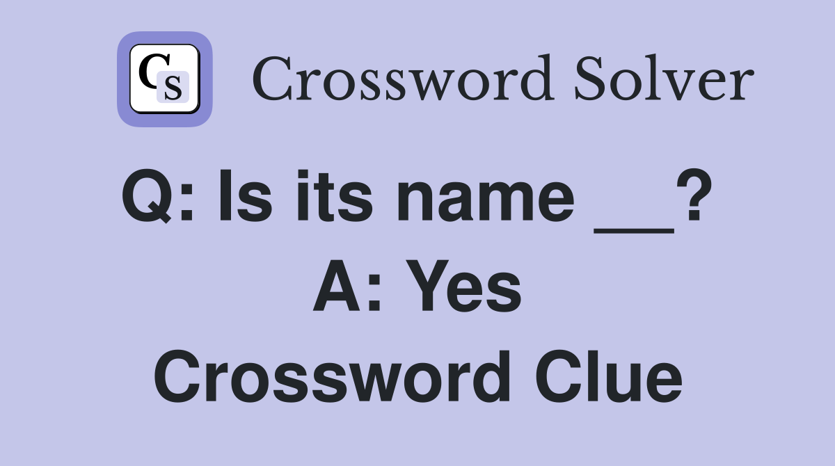 Q: Is its name __?  A: Yes Crossword Clue