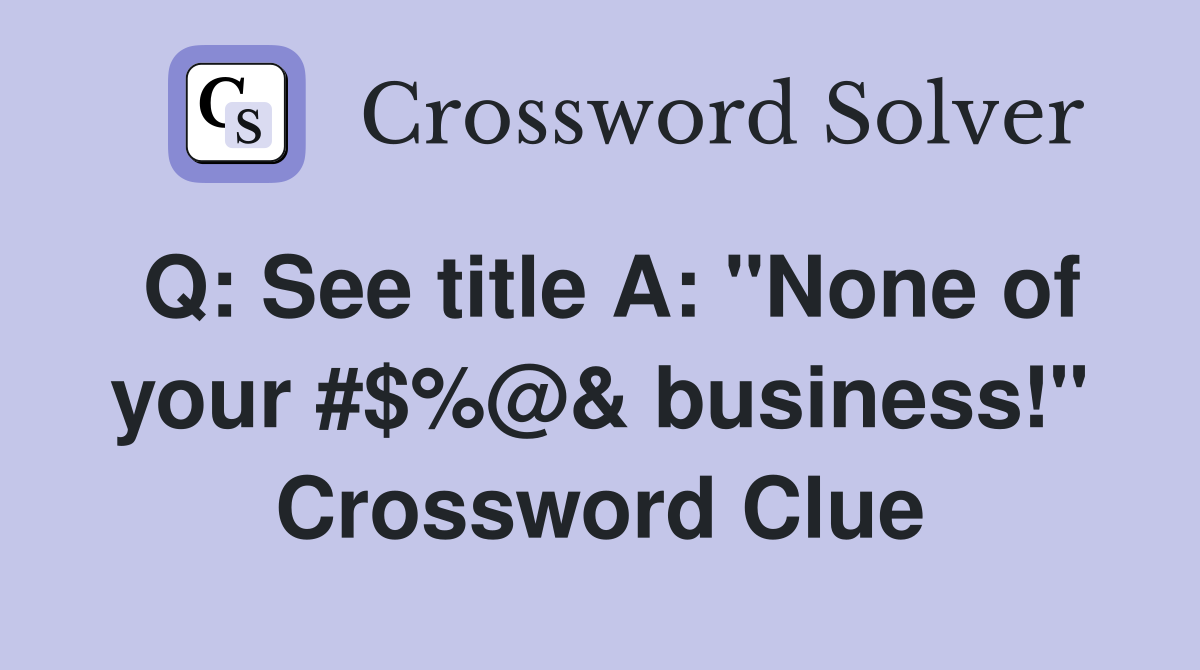 Q: See title A: "None of your #$%@& business!" Crossword Clue