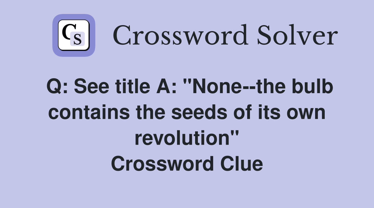Q: See title A: "None--the bulb contains the seeds of its own revolution" Crossword Clue