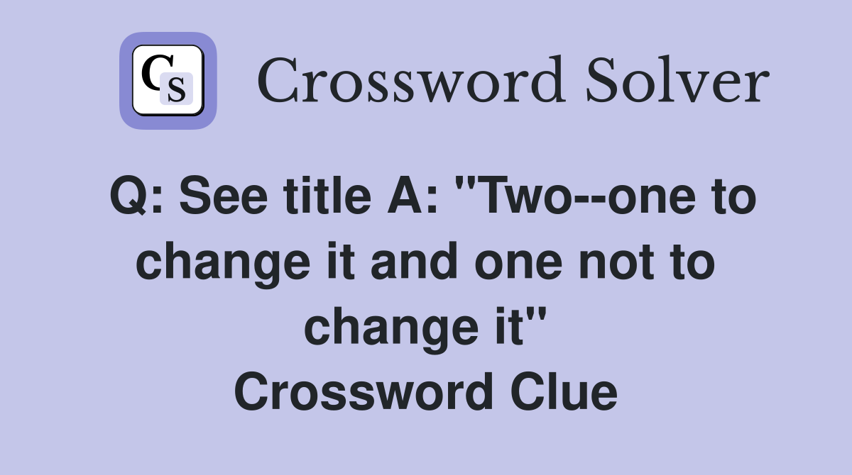 Q: See title A: "Two--one to change it and one not to change it" Crossword Clue
