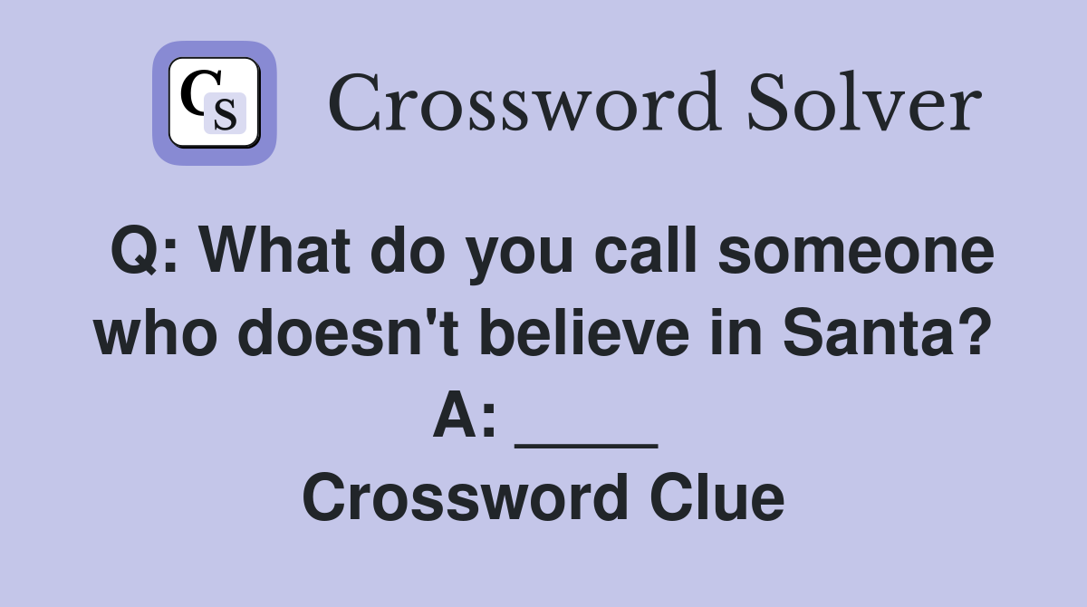 Q: What do you call someone who doesn't believe in Santa? A: ____ Crossword Clue