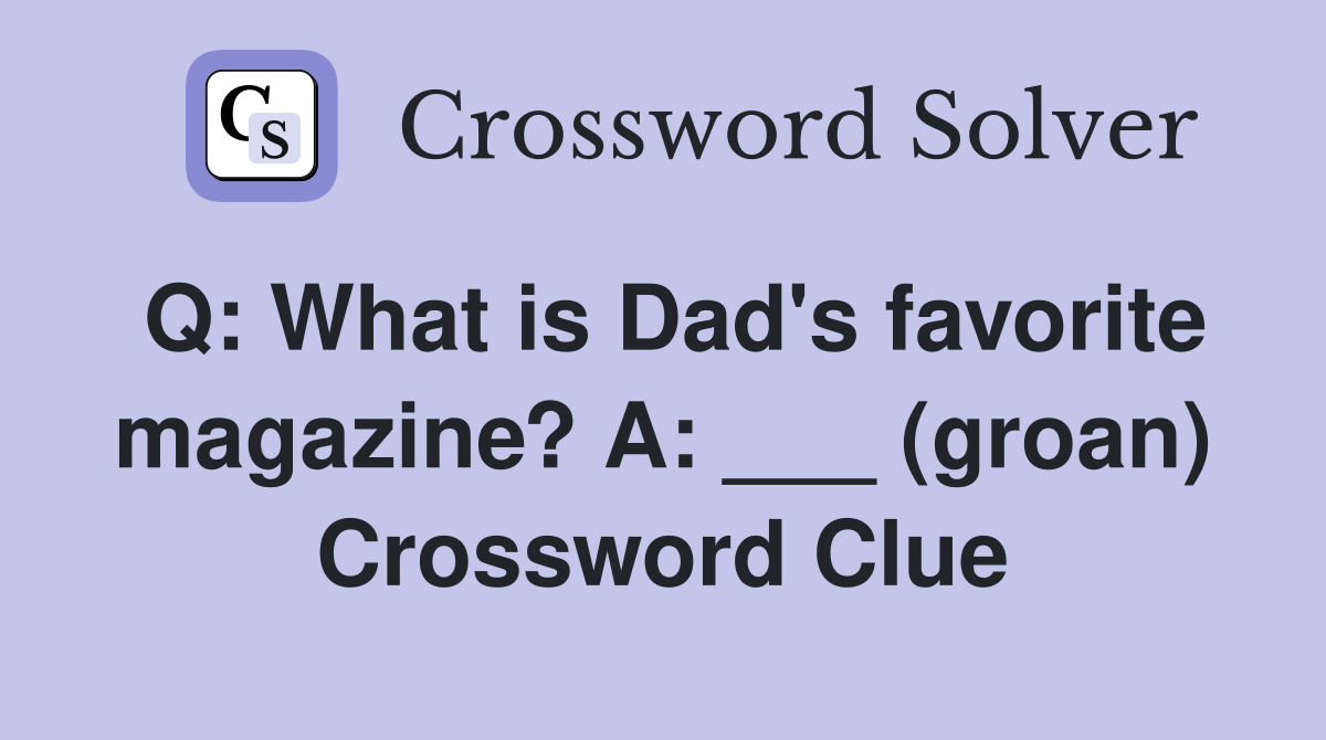 Q: What is Dad's favorite magazine? A: ___ (groan) Crossword Clue