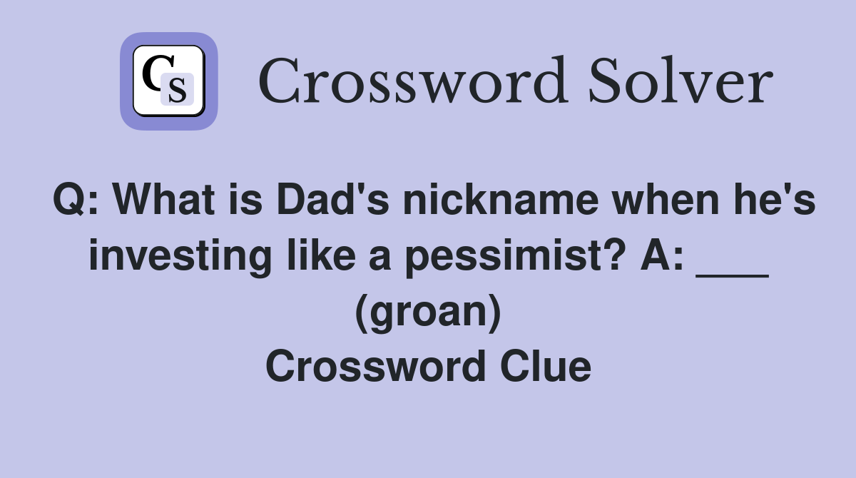 Q: What is Dad's nickname when he's investing like a pessimist? A: ___ (groan) Crossword Clue