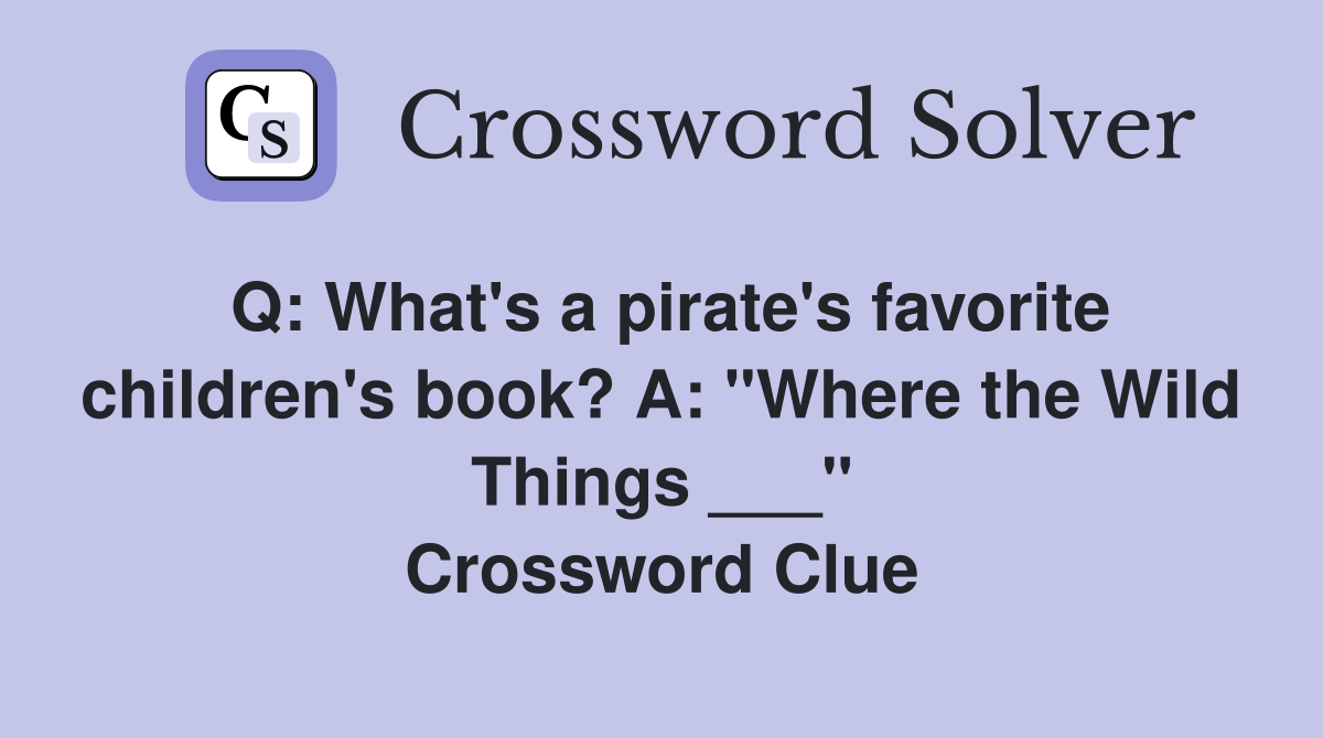 Q: What's a pirate's favorite children's book? A: "Where the Wild Things ___" Crossword Clue