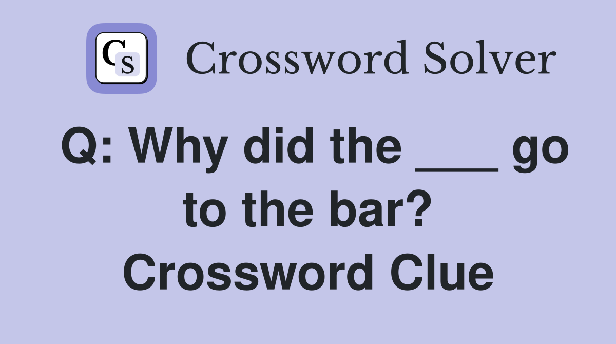 Q: Why did the ___ go to the bar? Crossword Clue