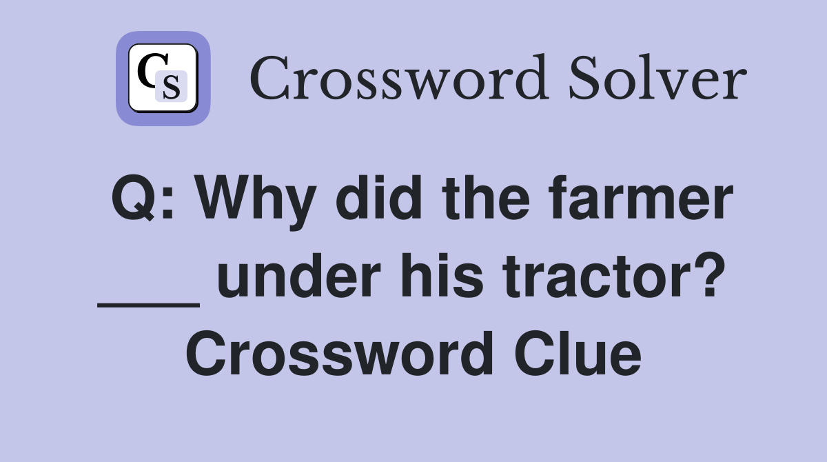Q: Why did the farmer ___ under his tractor? Crossword Clue