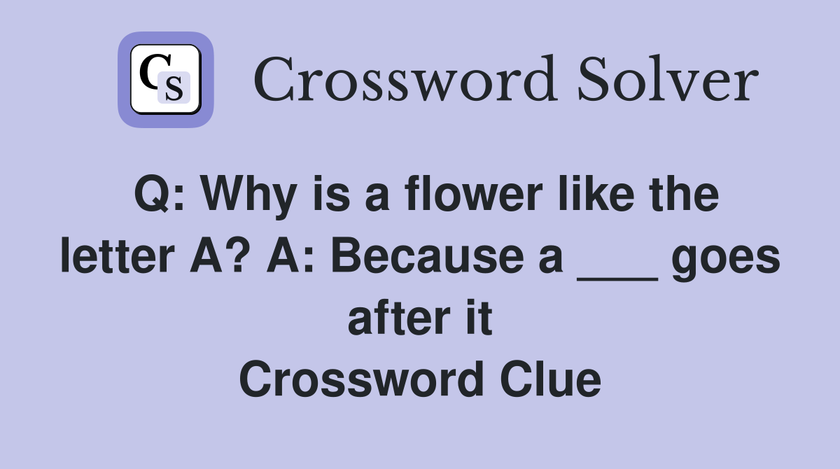 Q: Why is a flower like the letter A? A: Because a ___ goes after it Crossword Clue