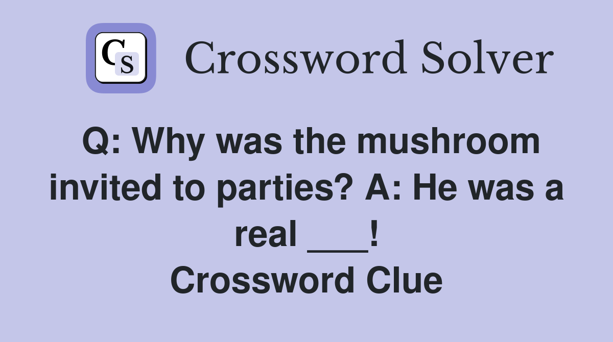 Q: Why was the mushroom invited to parties? A: He was a real ___! Crossword Clue