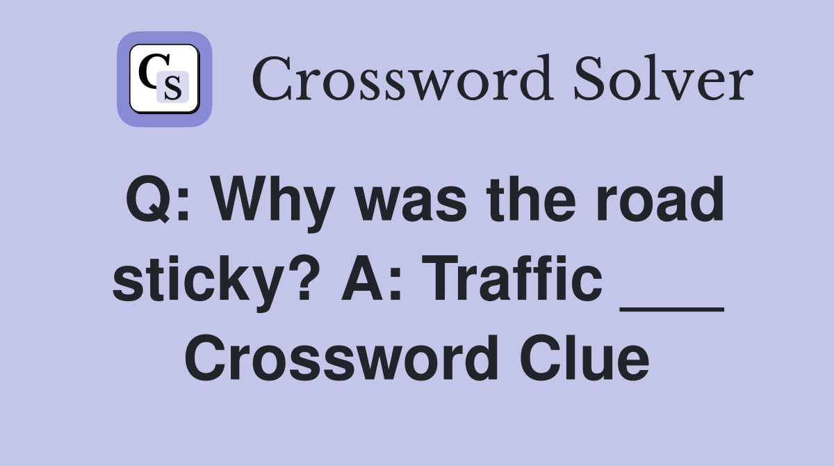 Q: Why was the road sticky? A: Traffic ___ Crossword Clue
