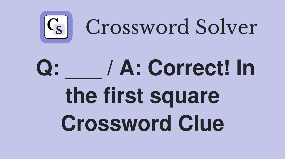 Q: ___ / A: Correct! In the first square Crossword Clue