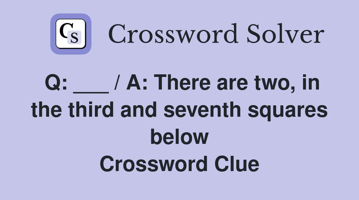 Q: ___ / A: There are two, in the third and seventh squares below Crossword Clue
