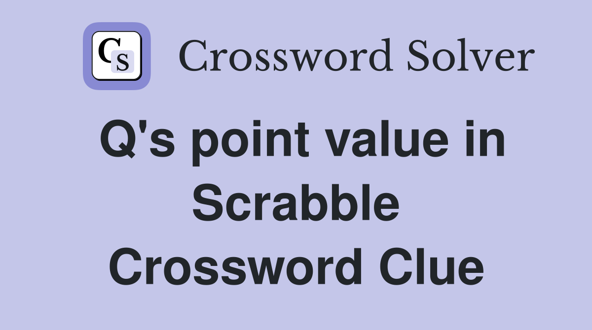 Q's point value in Scrabble Crossword Clue