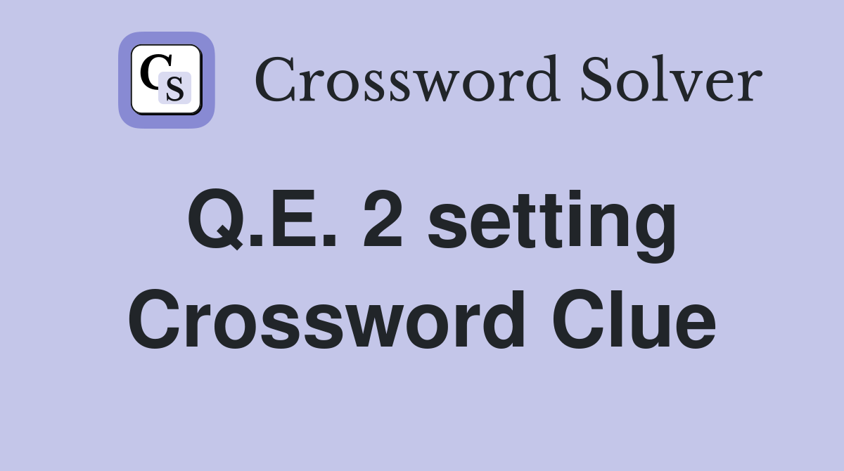 Q.E. 2 setting Crossword Clue