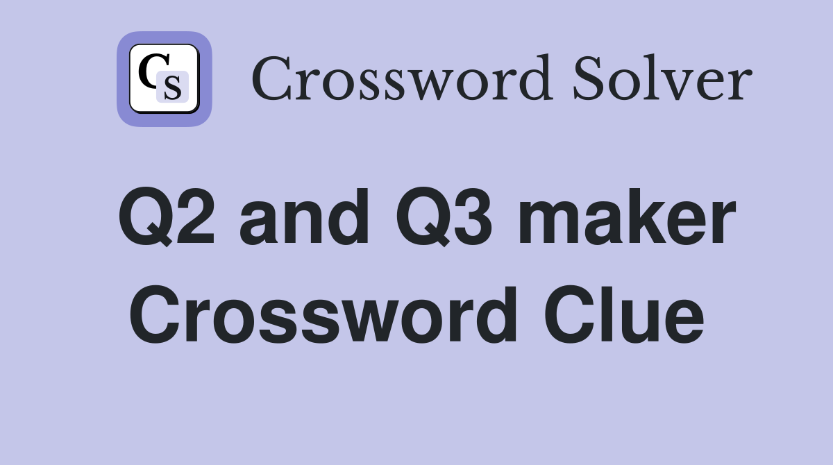 Q2 and Q3 maker Crossword Clue