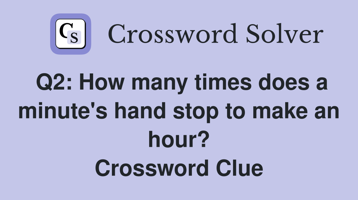 Q2: How many times does a minute's hand stop to make an hour? Crossword Clue